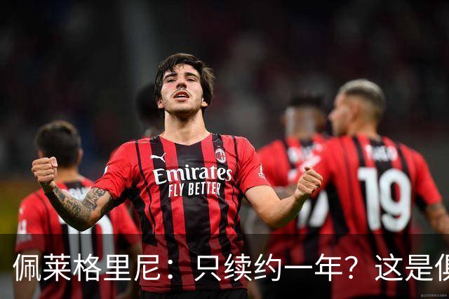 佩莱格里尼：只续约一年？这是俱乐部做出的决定，而我接受了