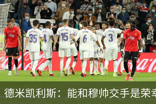 德米凯利斯：能和穆帅交手是荣幸；我在曼城的冠军是拼出来的